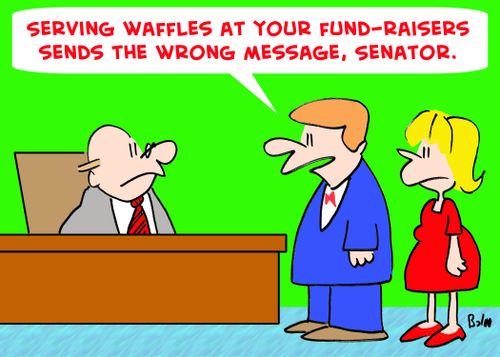 'Serving waffles at your fund-raisers sends the wrong message, Senator.'