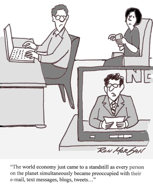 "The world economy just came to a standstill as every person on the planet simultaneously became preoccupied with their e-mail, text messages, blogs, tweets..."