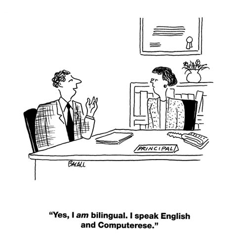 'Yes, I am bilingual. I speak English and Computerese.'