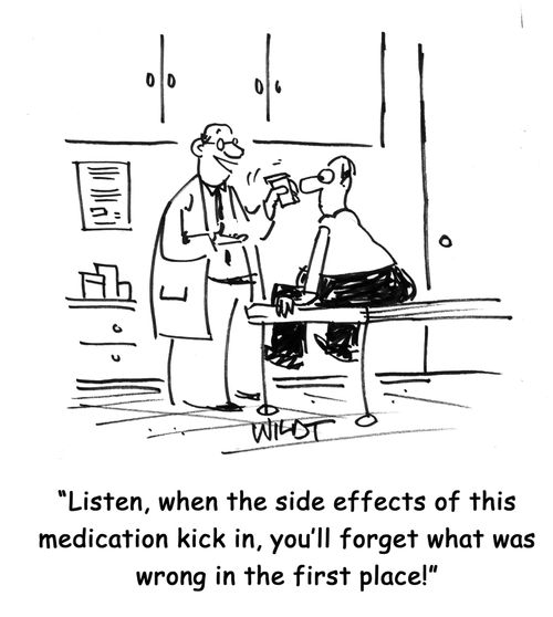 "Listen, when the side effects of this medication kick in, you'll forget what was wrong in the first place!"