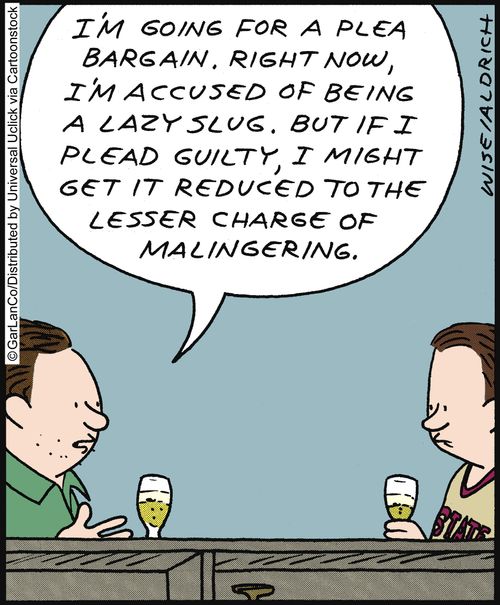 'I'm going for a plea bargain. Right now, I'm accused of being a lazy slug. But if I plead guilty, I might get it reduced to the lesser charge of malingering.'