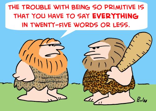 'The trouble with being so primitive is that you have to say EVERYTHING in twenty-five words or less.'