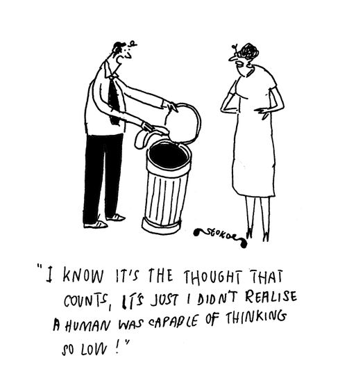 'I know it's the thought that counts, it's just I didn't realise a human was capable of thinking so low!'