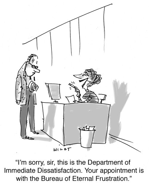 'I'm sorry, sir, this is the department of Immediate Dissatisfaction. Your appointment is with the Bureau of Eternal Frustration.'