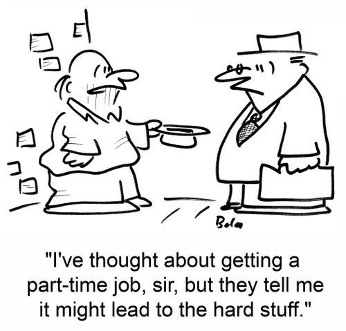 'I've thought about getting a part-time job, sir, but they tell me it might lead to the hard stuff.'