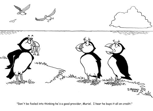 "Don't be fooled into thinking he's a good provider, Muriel.  I hear he buys it all on credit."