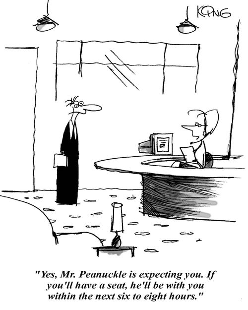'Yes, Mr. Peanuckle is expecting you. If you'll have a seat, he'll be with you within the next six to eight hours.'