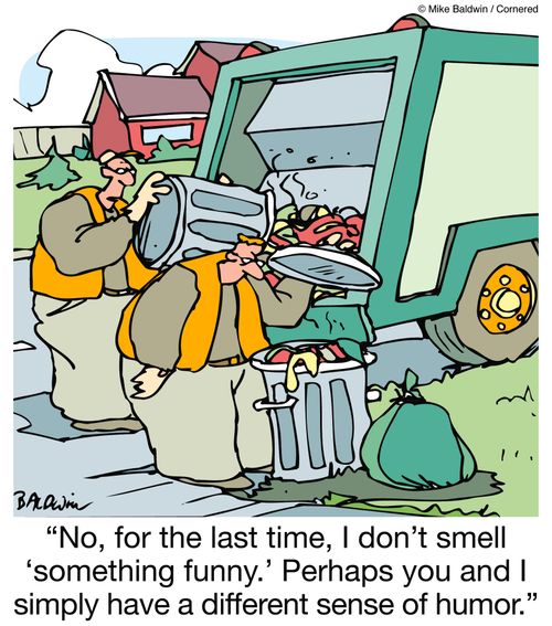 "No, for the last time, I don't smell 'something funny.' Perhaps you and I simply have a different sense of humor."