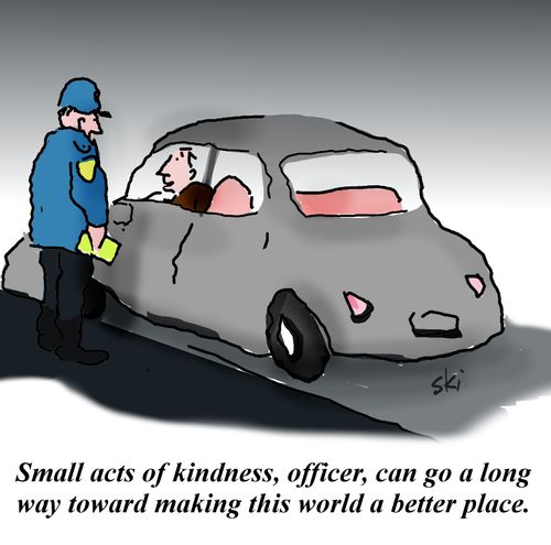 'Small acts of kindness, officer, can go a long way toward making this world a better place.'