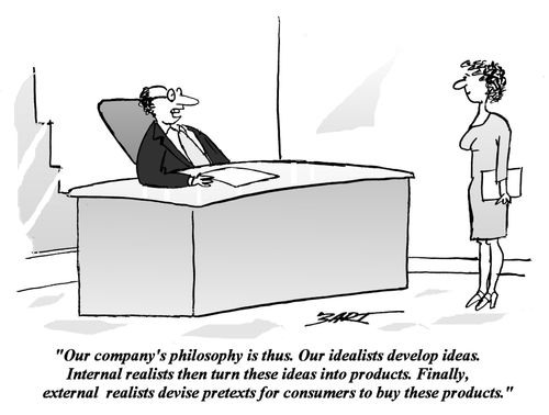 'Our company's philosophy is thus. Our idealists develop ideas. Internal realists then turn these ideas into products. Finally, external realists devise pretexts for consumers to buy these products.'