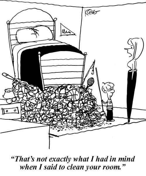 'That's not exactly what I had in mind when I said to clean your room.'