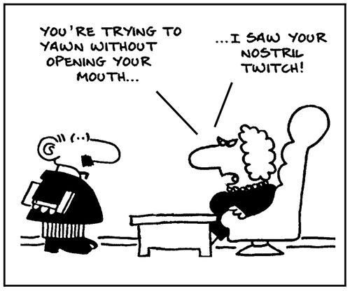 'You're trying to yawn without opening your mouth. I saw your nostril twitch.'