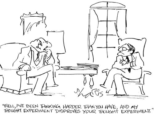 "I've been thinking harder than you have, and my thought experiment disproves your thought experiment."