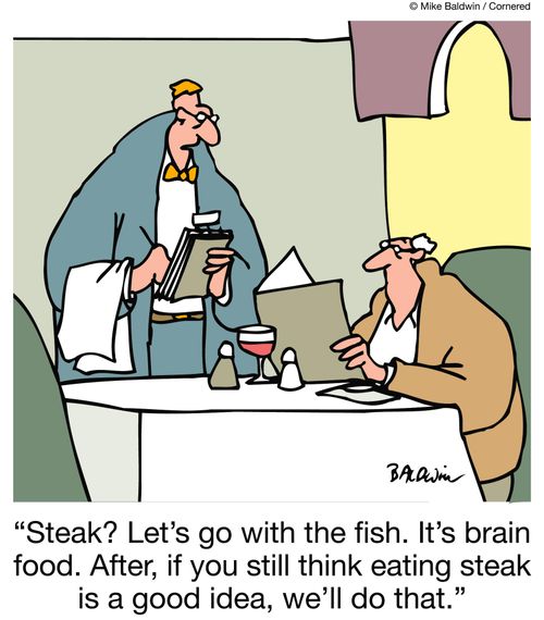 "Steak? Let's go with the fish. It's brain food. After, if you still think eating steak is a good idea, we'll do that."