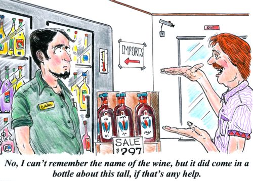 'No, I can't remember the name of the wine, but it did come in a bottle about this tall, if that's any help.'
