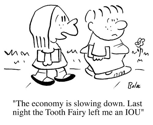 "The economy is slowing down, last night the tooth fairy left me an iou"