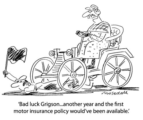 'Bad luck Grigson...another year and the first motor insurance policy would've been available.'