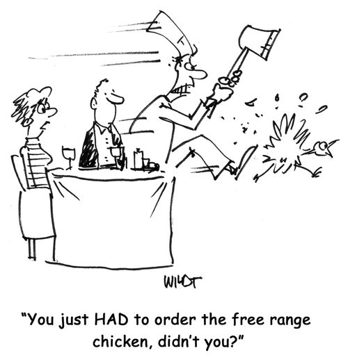 "You just HAD to order the free range chicken, didn't you?"