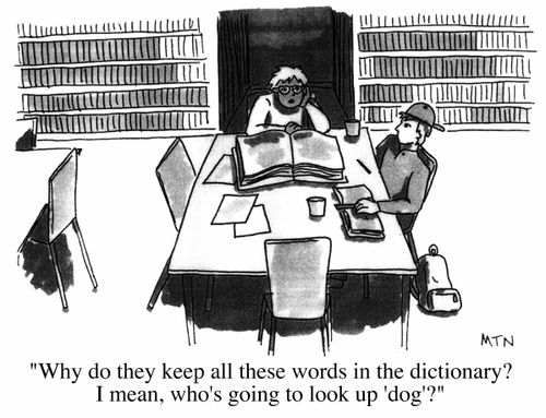 "Why do they keep all these words in the dictionary? I mean, who's going to look up 'dog'?"