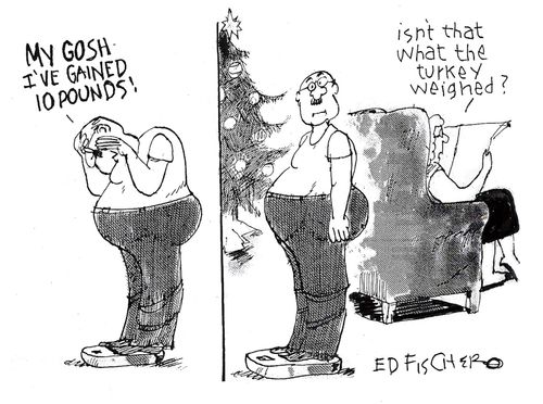 "I've gained ten pounds!"  "Isn't that what the turkey weighed?"