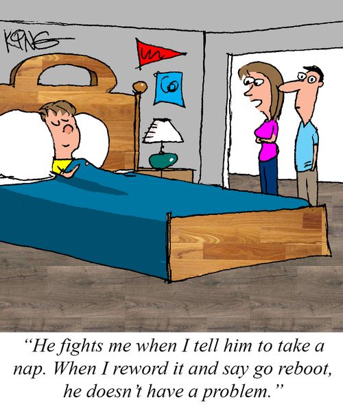 "He fights me when I tell him to take a nap. When I reword it and say go reboot, he doesn't have a problem." 