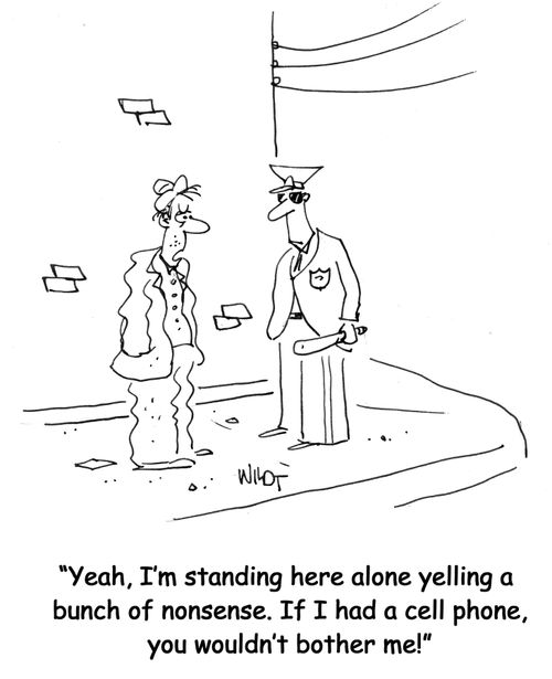 Yeah, I'm standing here alone yelling a bunch of nonsense. If I had a cell phone, you wouldn't bother me!