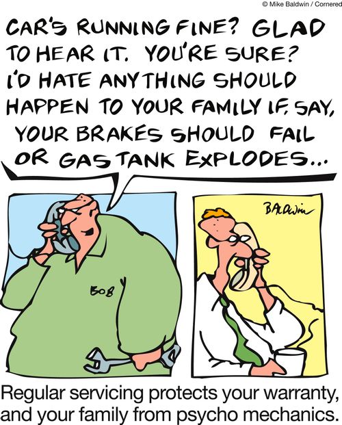Regular servicing protects your warranty, and your family from psycho mechanics.
