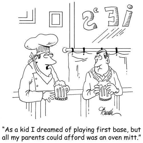'AS a kid I dreamed of playing first base, but all my parents could afford was an oven mitt.'