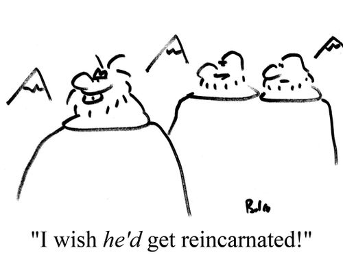 "I wish he'd get reincarnated!"
