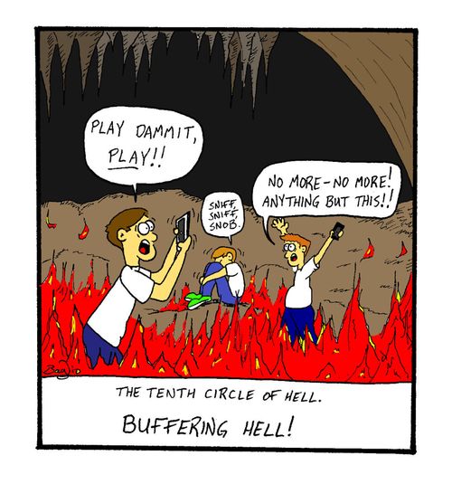 The tenth circle of hell. . .Buffering hell!