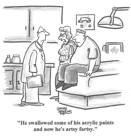 'He swallowed some of his acrylic paints and now he's artsy fartsy.'