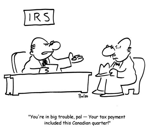 'You're in big trouble,pal- Your tax payment included this Canadian quarter!'