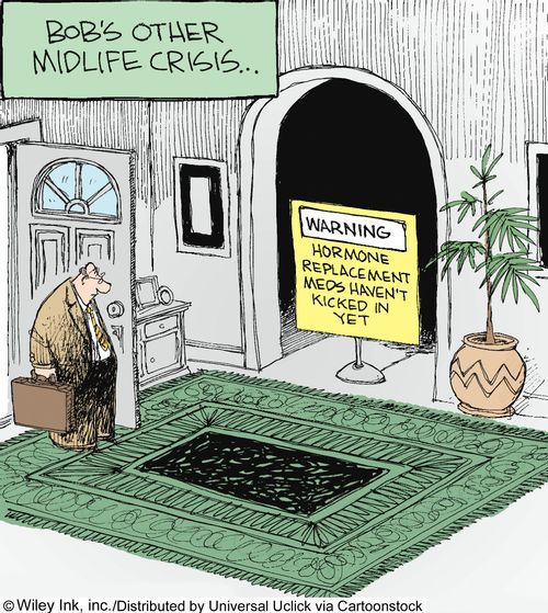 Bob's other midlife crisis: 'Warning: Hormone replacement meds haven't kicked in yet.'