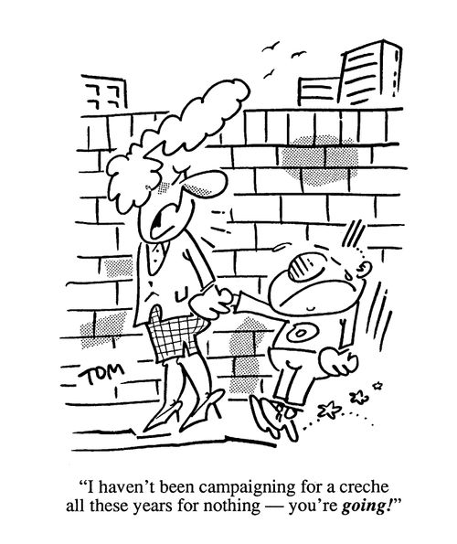 'I haven't been campaigning for a creche all these years for nothing - you're going!'