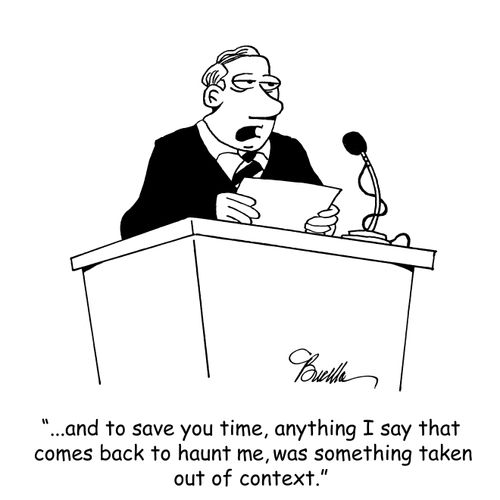 "...and to save you time, anything I say that comes back to haunt me, was something taken out of context."