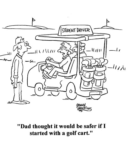 'Dad thought it would be safer if I started with a golf cart.'
