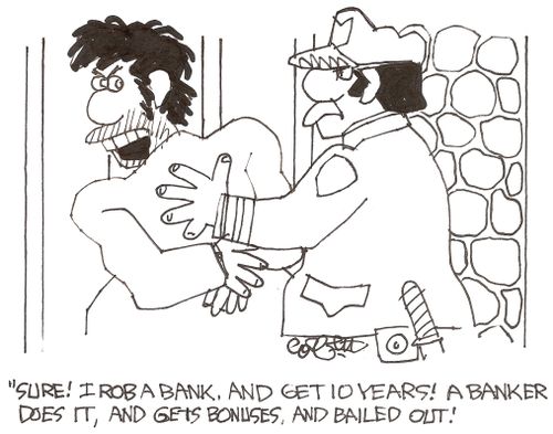 'Sure!  I rob a bank, and get 10 years!  A banker does it, and gets bonuses, and bailed out!'