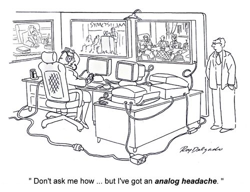 'Don't ask me how... but I've got an analog headache.'