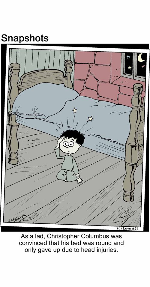As a lad, Christopher Columbus was convinced that his bed was round and only gave up due to head injuries.