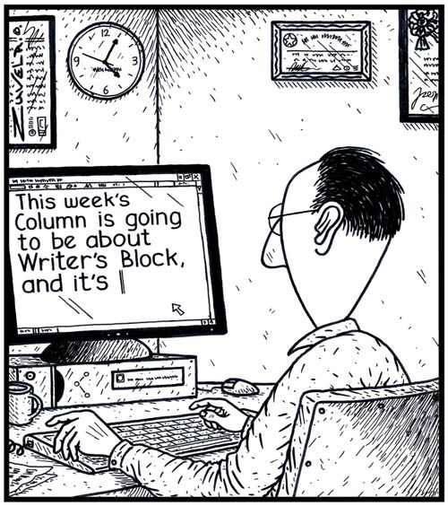 'This week's column is going to be about Writer's Block, and it's...'