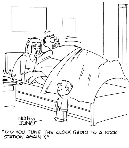 "Did you tune the clock radio to a rock station again?"