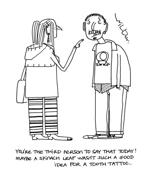 'You're the third person to say that today! Maybe a spinach leaf wasn't such a good idea for a tooth tattoo...'