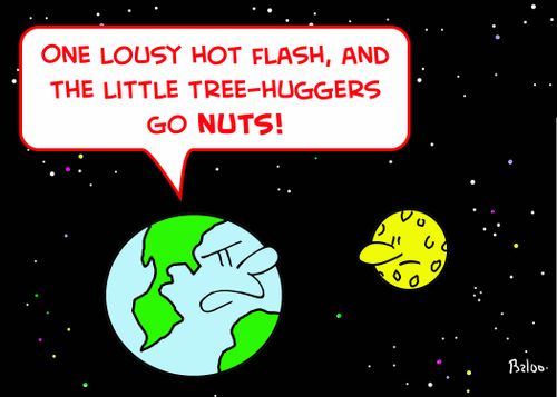 'One lousy hot flash, and the little tree-huggers go nuts!'