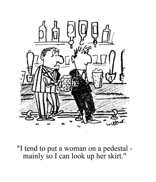 'I tend to put a woman on a pedestal - mainly so I can look up her skirt.'