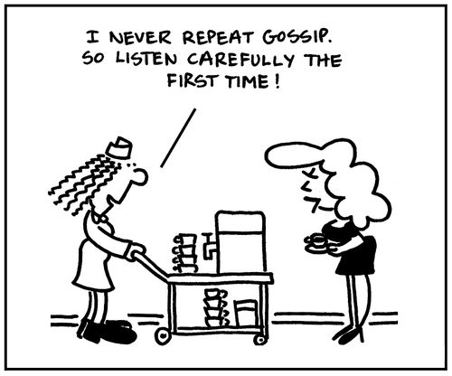 'I never repeat gossip, so listen carefully the first time.'