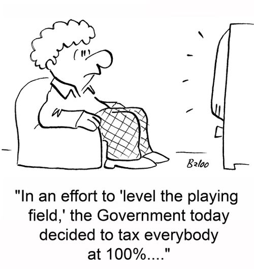 'In an effort to 'level the playing field,' the Government today decided to tax everybody at 100....