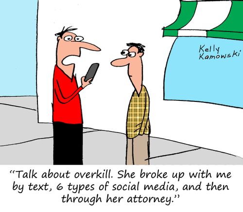 "Talk about overkill. She broke up with me by text, 6 types of social media, and then through her attorney."