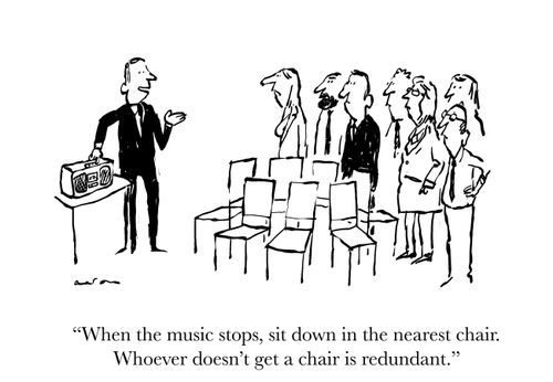 'When the music stops, sit down in the nearest chair. Whoever doesn't get a chair is redundant.'
