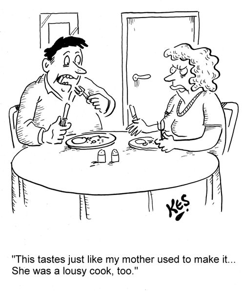 'This tastes just like my mother used to make it... She was a lousy cook, too.'