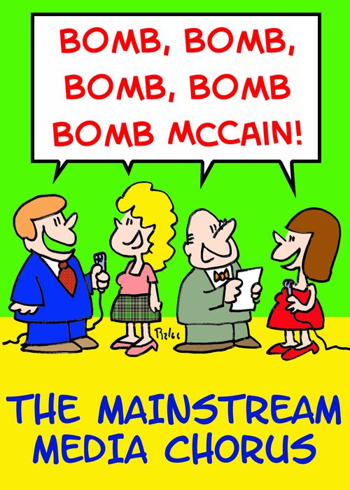 The Mainstream Media Chorus, 'Bomb, bomb, bomb, bomb, bomb McCain!'